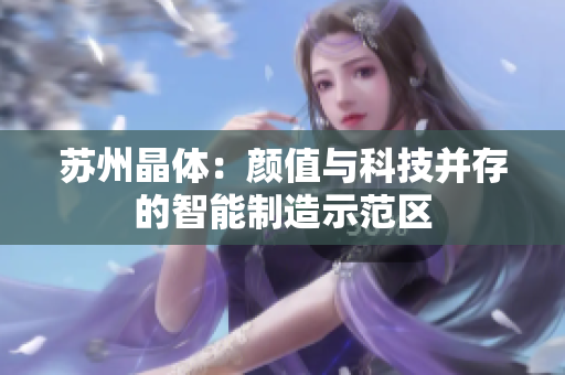 苏州晶体：颜值与科技并存的智能制造示范区