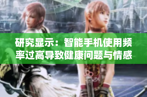 研究显示：智能手机使用频率过高导致健康问题与情感障碍！)