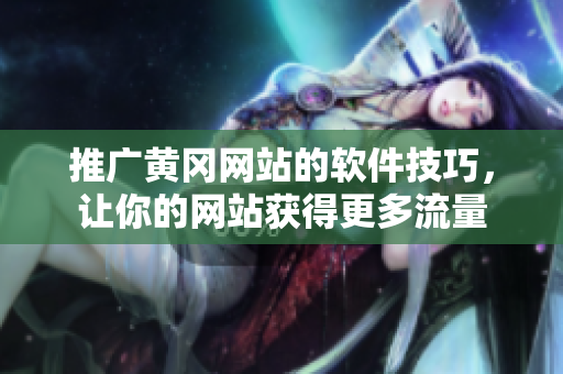 推广黄冈网站的软件技巧，让你的网站获得更多流量