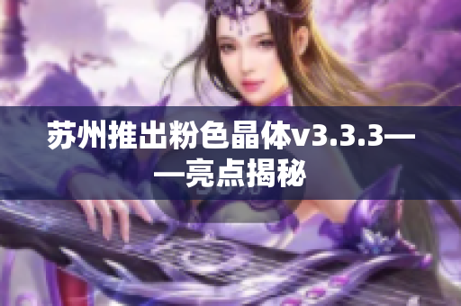 苏州推出粉色晶体v3.3.3——亮点揭秘