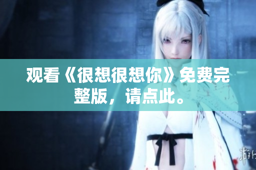 观看《很想很想你》免费完整版，请点此。