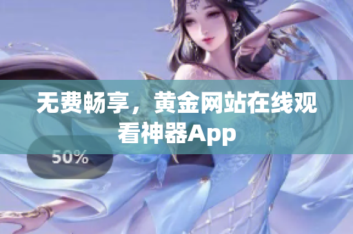 无费畅享，黄金网站在线观看神器App