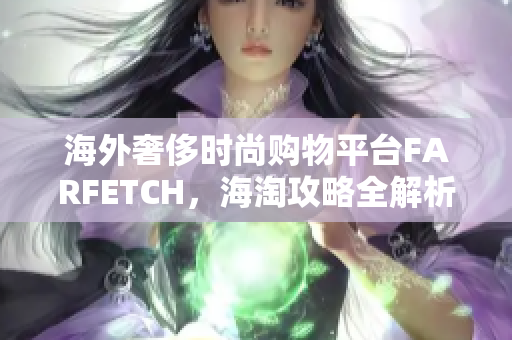 海外奢侈时尚购物平台FARFETCH，海淘攻略全解析