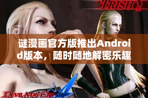 谜漫画官方版推出Android版本，随时随地解密乐趣