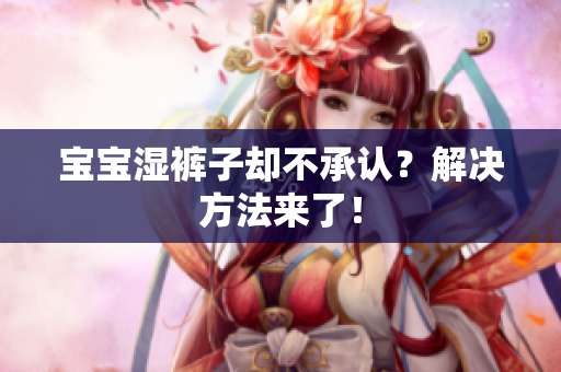 宝宝湿裤子却不承认？解决方法来了！