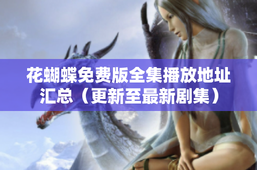 花蝴蝶免费版全集播放地址汇总（更新至最新剧集）