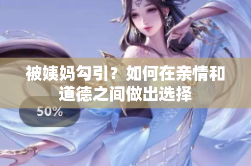 被姨妈勾引？如何在亲情和道德之间做出选择