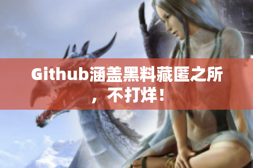 Github涵盖黑料藏匿之所，不打烊！