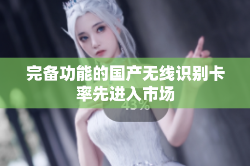 完备功能的国产无线识别卡率先进入市场