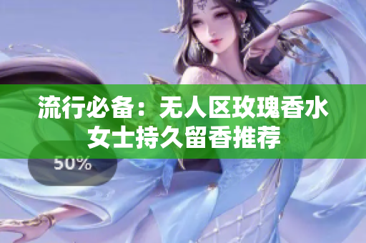流行必备：无人区玫瑰香水女士持久留香推荐