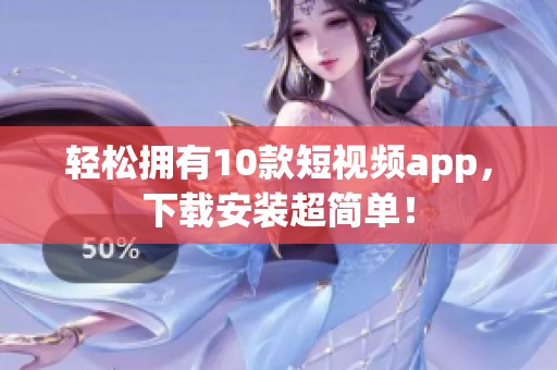轻松拥有10款短视频app，下载安装超简单！