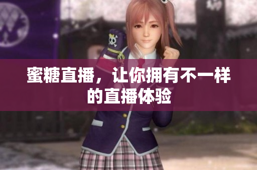 蜜糖直播，让你拥有不一样的直播体验