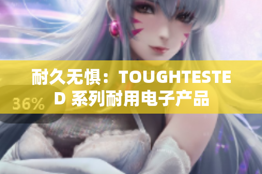 耐久无惧：TOUGHTESTED 系列耐用电子产品