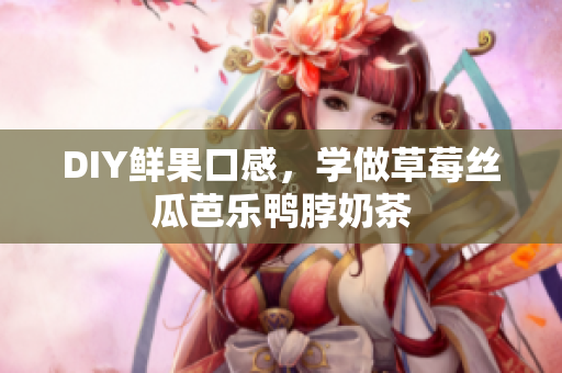 DIY鲜果口感，学做草莓丝瓜芭乐鸭脖奶茶
