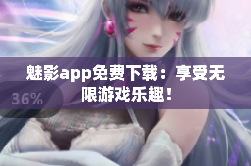 魅影app免费下载：享受无限游戏乐趣！