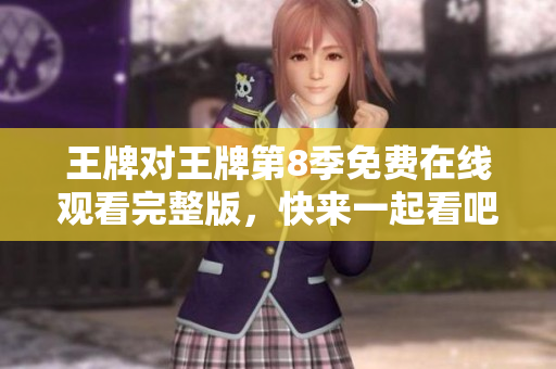 王牌对王牌第8季免费在线观看完整版，快来一起看吧！