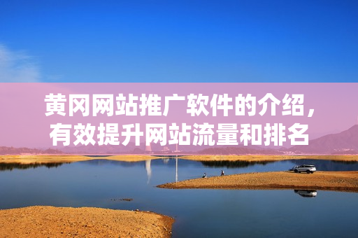 黄冈网站推广软件的介绍，有效提升网站流量和排名