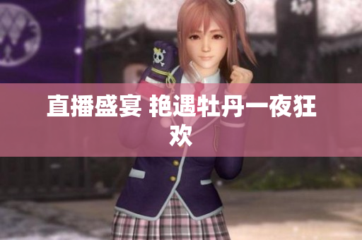 直播盛宴 艳遇牡丹一夜狂欢