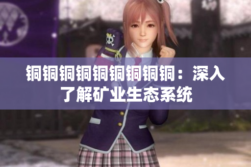 铜铜铜铜铜铜铜铜铜：深入了解矿业生态系统