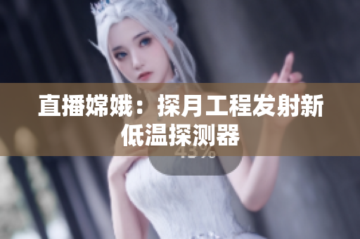 直播嫦娥：探月工程发射新低温探测器
