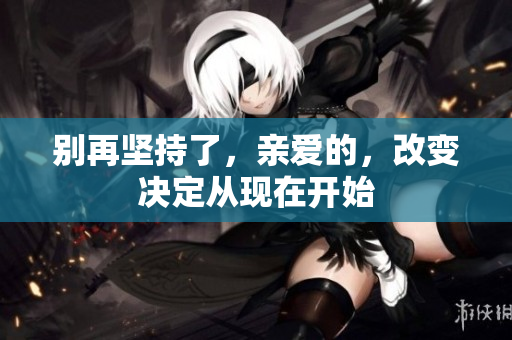 别再坚持了，亲爱的，改变决定从现在开始