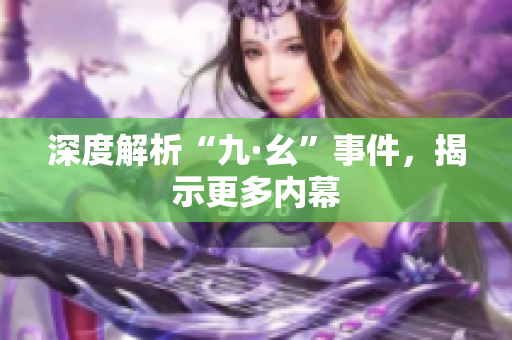深度解析“九·幺”事件，揭示更多内幕