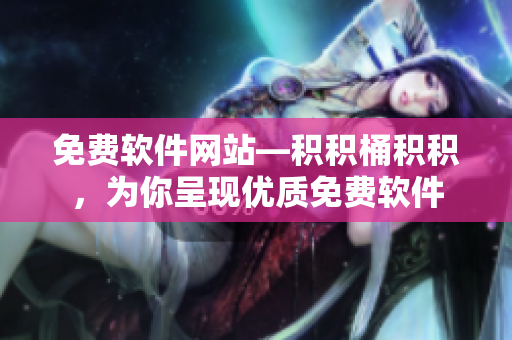 免费软件网站—积积桶积积，为你呈现优质免费软件