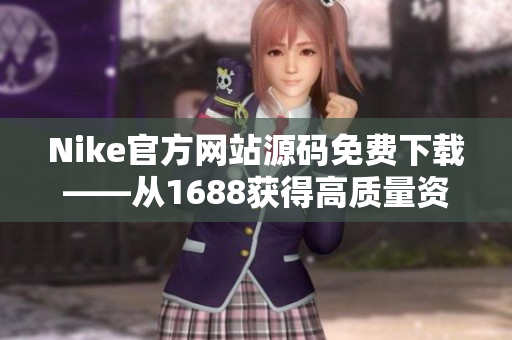 Nike官方网站源码免费下载——从1688获得高质量资源