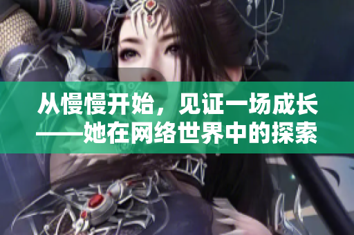 从慢慢开始，见证一场成长——她在网络世界中的探索