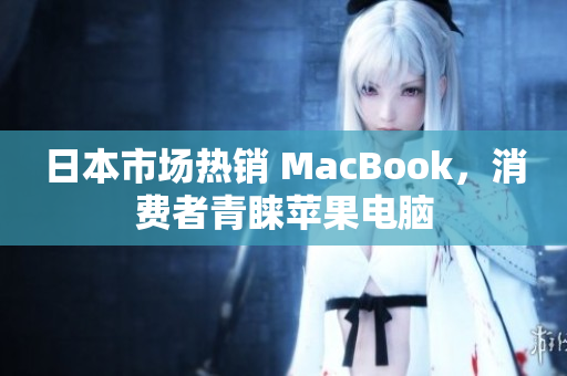 日本市场热销 MacBook，消费者青睐苹果电脑