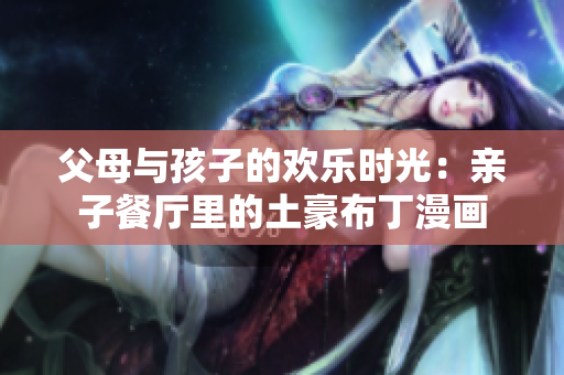 父母与孩子的欢乐时光：亲子餐厅里的土豪布丁漫画