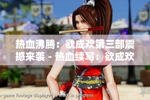 热血沸腾：欲成欢第三部震撼来袭 - 热血续写：欲成欢第三部再创高潮