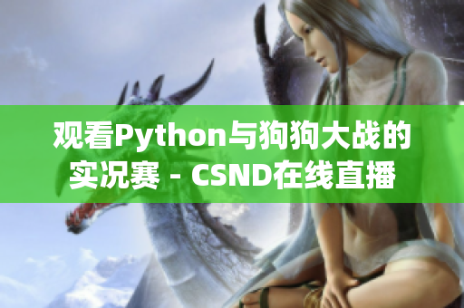 观看Python与狗狗大战的实况赛 - CSND在线直播
