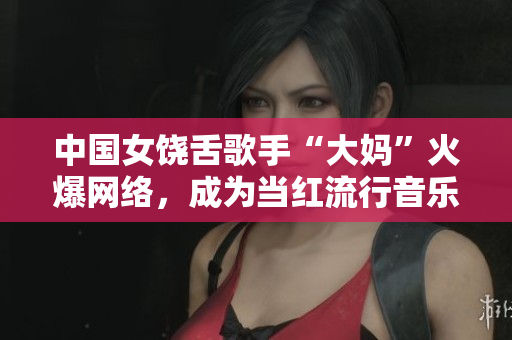 中国女饶舌歌手“大妈”火爆网络，成为当红流行音乐人