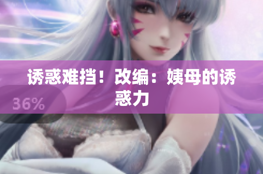 诱惑难挡！改编：姨母的诱惑力