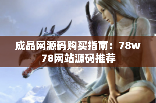 成品网源码购买指南：78w78网站源码推荐