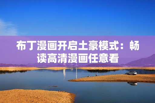 布丁漫画开启土豪模式：畅读高清漫画任意看