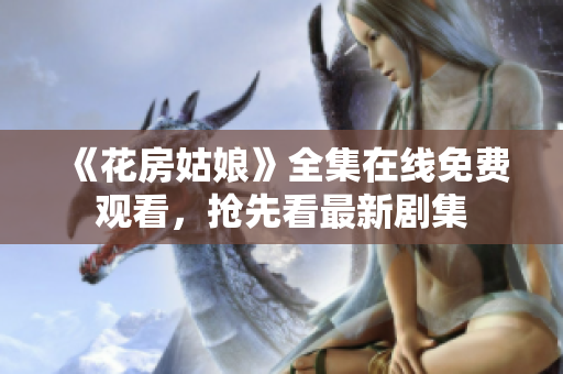 《花房姑娘》全集在线免费观看，抢先看最新剧集