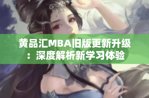 黄品汇MBA旧版更新升级：深度解析新学习体验