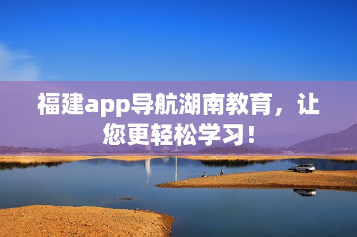 福建app导航湖南教育，让您更轻松学习！