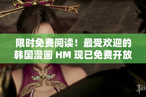 限时免费阅读！最受欢迎的韩国漫画 HM 现已免费开放。