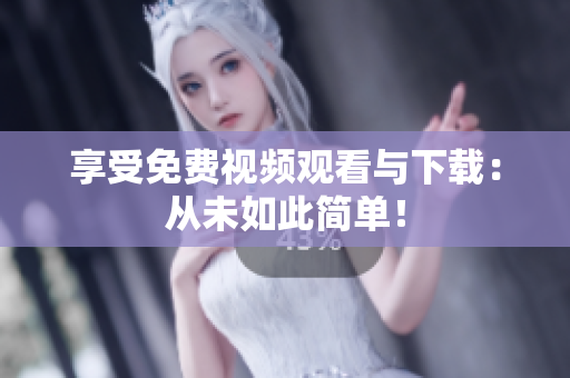 享受免费视频观看与下载：从未如此简单！