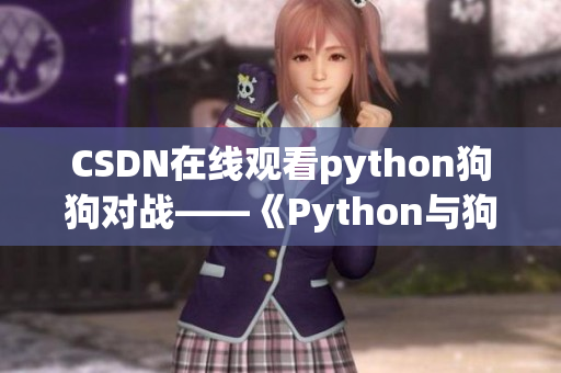 CSDN在线观看python狗狗对战——《Python与狗狗的惊人对决》