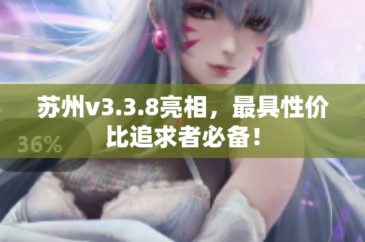 苏州v3.3.8亮相，最具性价比追求者必备！