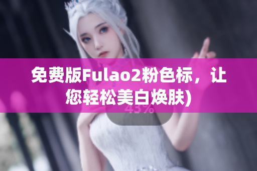 免费版Fulao2粉色标，让您轻松美白焕肤)