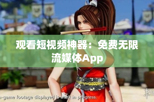 观看短视频神器：免费无限流媒体App