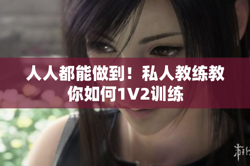 人人都能做到！私人教练教你如何1V2训练