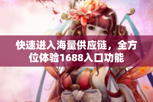 快速进入海量供应链，全方位体验1688入口功能