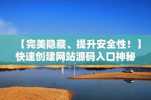 【完美隐藏、提升安全性！】快速创建网站源码入口神秘通道