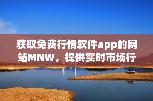 获取免费行情软件app的网站MNW，提供实时市场行情预测